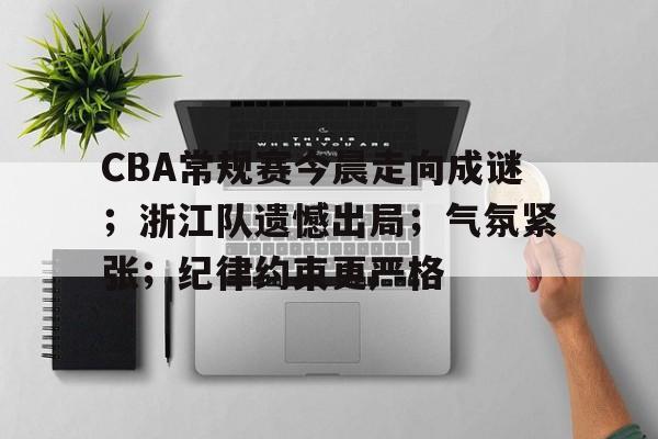 英雄联盟-CBA常规赛今晨走向成谜；浙江队遗憾出局；气氛紧张；纪律约束更严格的简单介绍